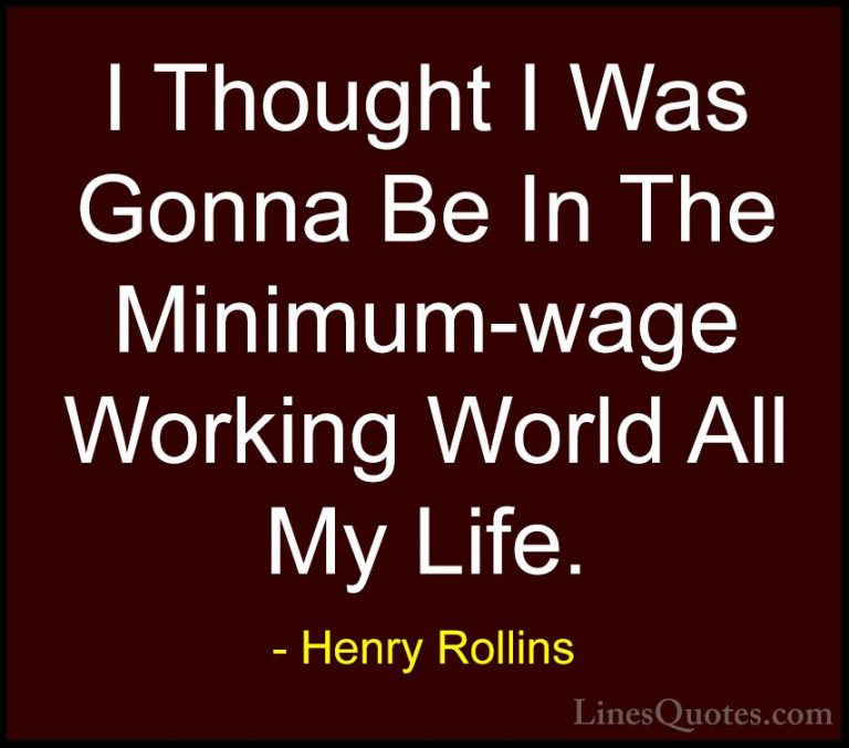 Henry Rollins Quotes (443) - I Thought I Was Gonna Be In The Mini... - QuotesI Thought I Was Gonna Be In The Minimum-wage Working World All My Life.