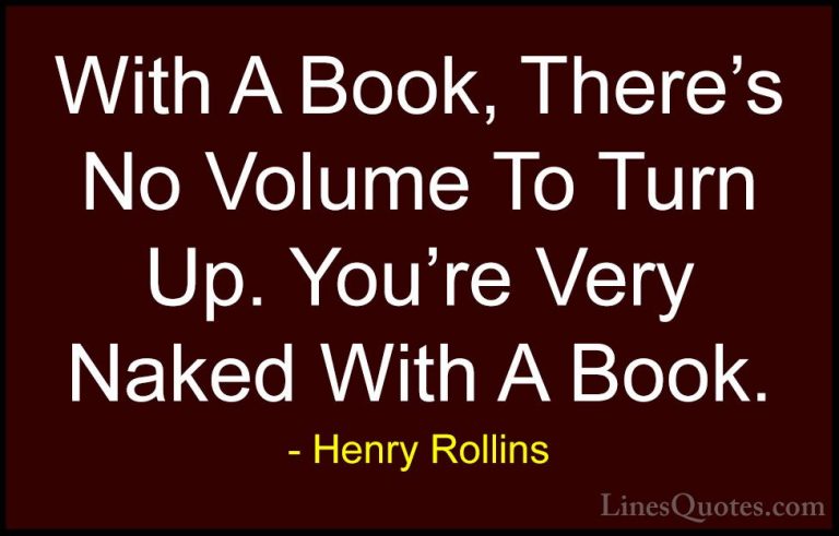Henry Rollins Quotes (445) - With A Book, There's No Volume To Tu... - QuotesWith A Book, There's No Volume To Turn Up. You're Very Naked With A Book.