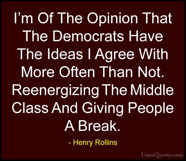 Henry Rollins Quotes (449) - I'm Of The Opinion That The Democrat... - QuotesI'm Of The Opinion That The Democrats Have The Ideas I Agree With More Often Than Not. Reenergizing The Middle Class And Giving People A Break.