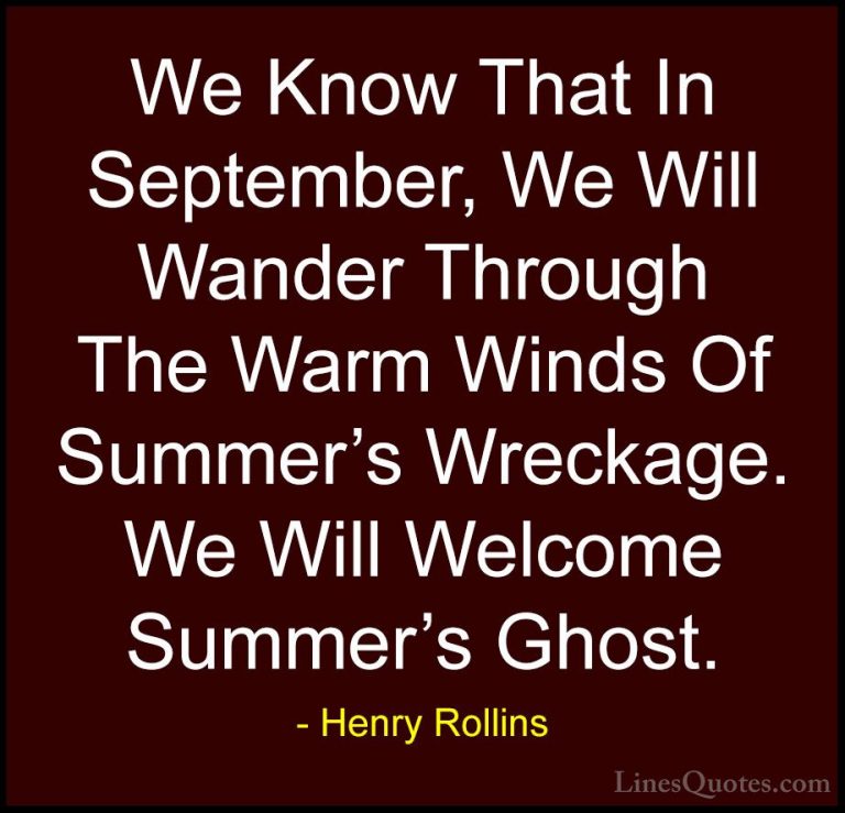Henry Rollins Quotes (45) - We Know That In September, We Will Wa... - QuotesWe Know That In September, We Will Wander Through The Warm Winds Of Summer's Wreckage. We Will Welcome Summer's Ghost.