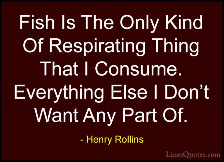 Henry Rollins Quotes (450) - Fish Is The Only Kind Of Respirating... - QuotesFish Is The Only Kind Of Respirating Thing That I Consume. Everything Else I Don't Want Any Part Of.
