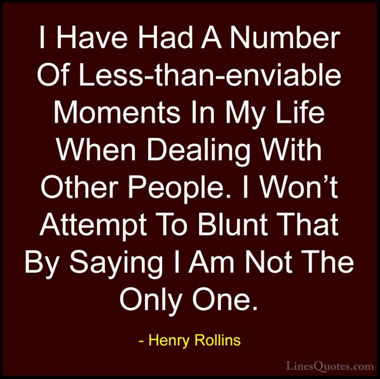 Henry Rollins Quotes (454) - I Have Had A Number Of Less-than-env... - QuotesI Have Had A Number Of Less-than-enviable Moments In My Life When Dealing With Other People. I Won't Attempt To Blunt That By Saying I Am Not The Only One.