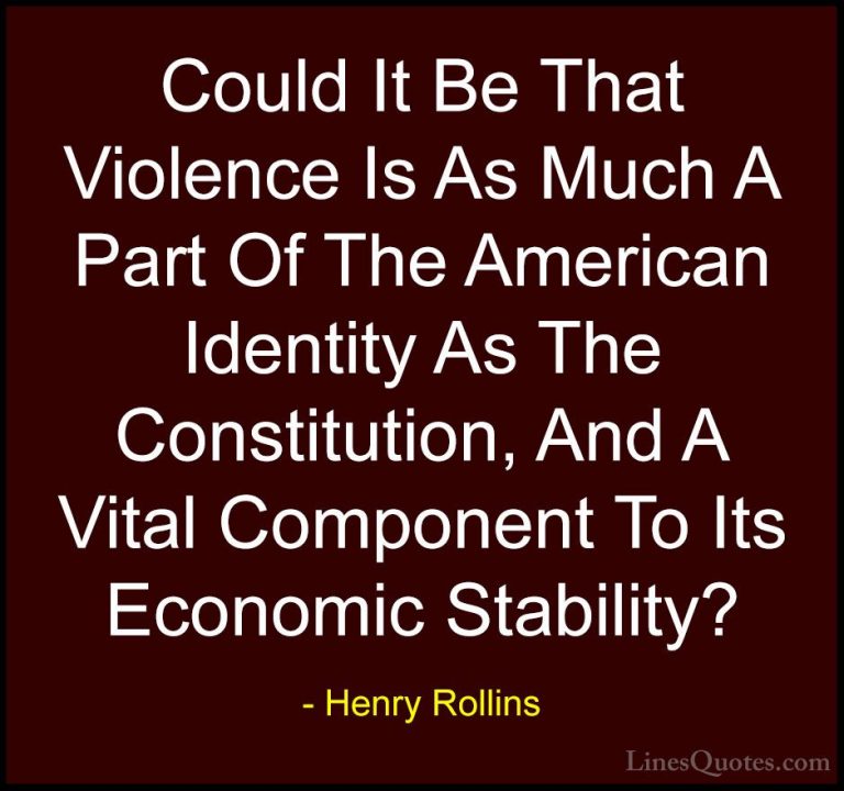 Henry Rollins Quotes (458) - Could It Be That Violence Is As Much... - QuotesCould It Be That Violence Is As Much A Part Of The American Identity As The Constitution, And A Vital Component To Its Economic Stability?