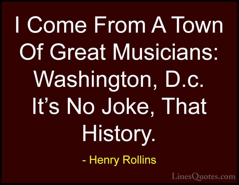 Henry Rollins Quotes (461) - I Come From A Town Of Great Musician... - QuotesI Come From A Town Of Great Musicians: Washington, D.c. It's No Joke, That History.