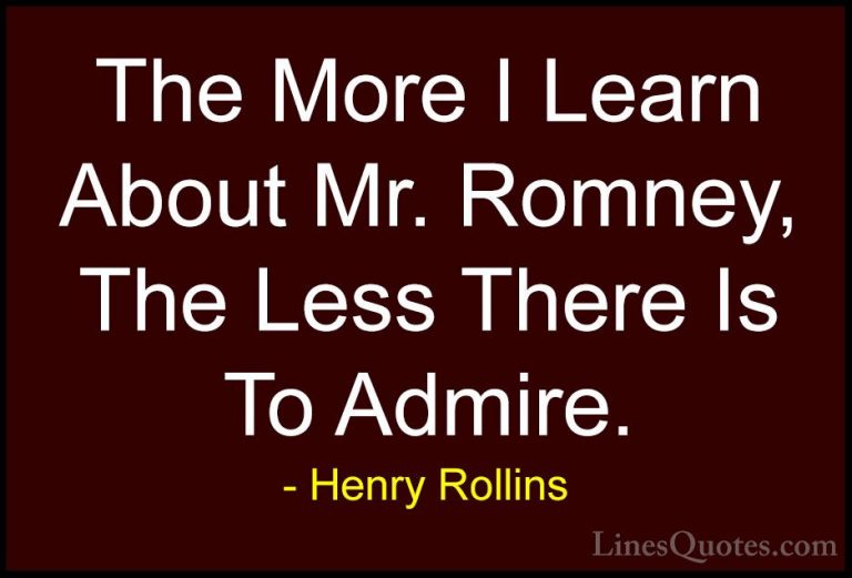 Henry Rollins Quotes (466) - The More I Learn About Mr. Romney, T... - QuotesThe More I Learn About Mr. Romney, The Less There Is To Admire.