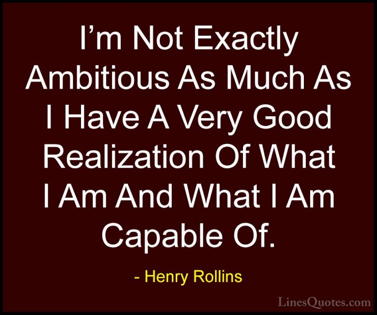 Henry Rollins Quotes (47) - I'm Not Exactly Ambitious As Much As ... - QuotesI'm Not Exactly Ambitious As Much As I Have A Very Good Realization Of What I Am And What I Am Capable Of.