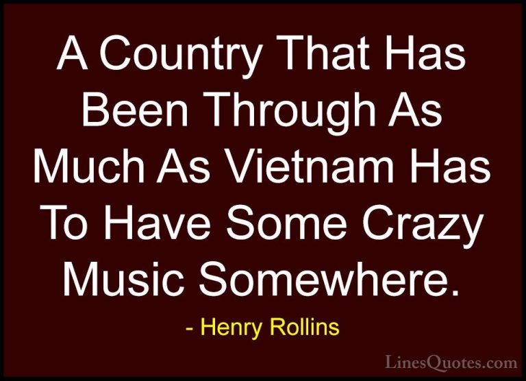 Henry Rollins Quotes (471) - A Country That Has Been Through As M... - QuotesA Country That Has Been Through As Much As Vietnam Has To Have Some Crazy Music Somewhere.