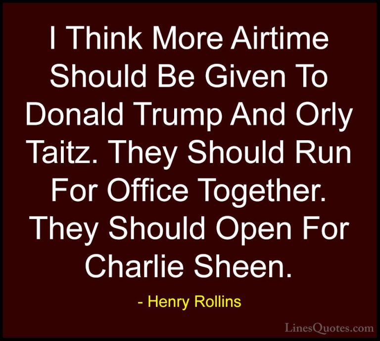 Henry Rollins Quotes (476) - I Think More Airtime Should Be Given... - QuotesI Think More Airtime Should Be Given To Donald Trump And Orly Taitz. They Should Run For Office Together. They Should Open For Charlie Sheen.