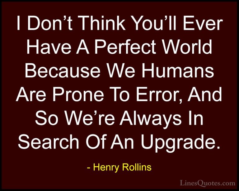Henry Rollins Quotes (48) - I Don't Think You'll Ever Have A Perf... - QuotesI Don't Think You'll Ever Have A Perfect World Because We Humans Are Prone To Error, And So We're Always In Search Of An Upgrade.