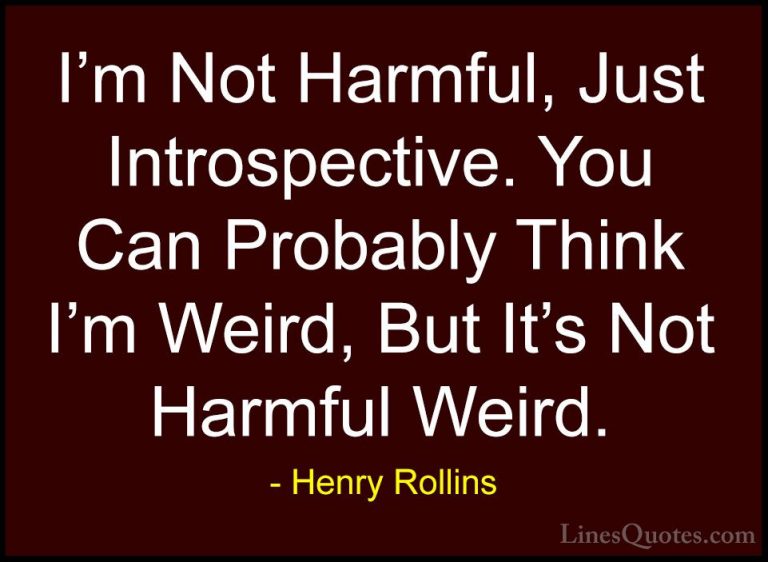 Henry Rollins Quotes (53) - I'm Not Harmful, Just Introspective. ... - QuotesI'm Not Harmful, Just Introspective. You Can Probably Think I'm Weird, But It's Not Harmful Weird.