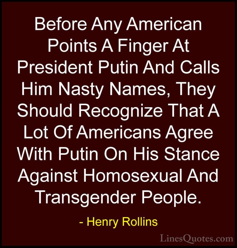 Henry Rollins Quotes (58) - Before Any American Points A Finger A... - QuotesBefore Any American Points A Finger At President Putin And Calls Him Nasty Names, They Should Recognize That A Lot Of Americans Agree With Putin On His Stance Against Homosexual And Transgender People.