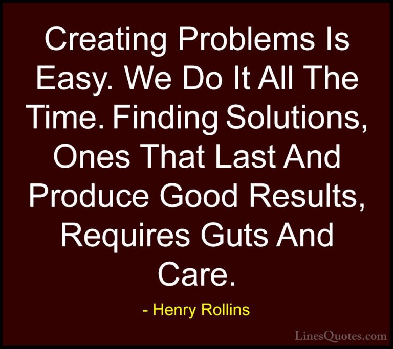 Henry Rollins Quotes (64) - Creating Problems Is Easy. We Do It A... - QuotesCreating Problems Is Easy. We Do It All The Time. Finding Solutions, Ones That Last And Produce Good Results, Requires Guts And Care.