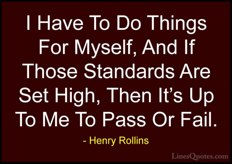 Henry Rollins Quotes (67) - I Have To Do Things For Myself, And I... - QuotesI Have To Do Things For Myself, And If Those Standards Are Set High, Then It's Up To Me To Pass Or Fail.