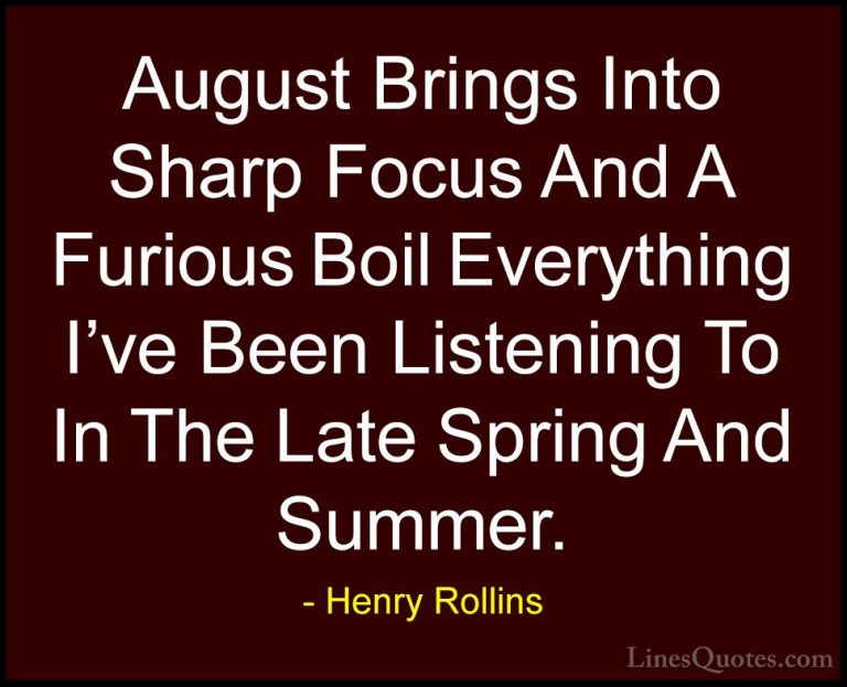 Henry Rollins Quotes (82) - August Brings Into Sharp Focus And A ... - QuotesAugust Brings Into Sharp Focus And A Furious Boil Everything I've Been Listening To In The Late Spring And Summer.
