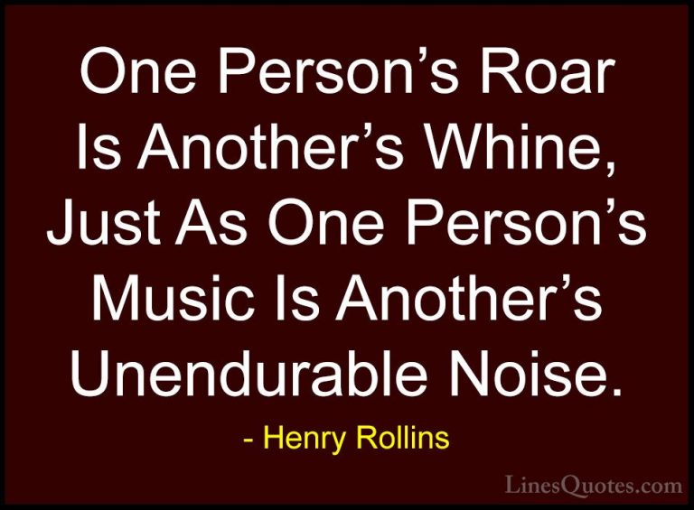 Henry Rollins Quotes (90) - One Person's Roar Is Another's Whine,... - QuotesOne Person's Roar Is Another's Whine, Just As One Person's Music Is Another's Unendurable Noise.