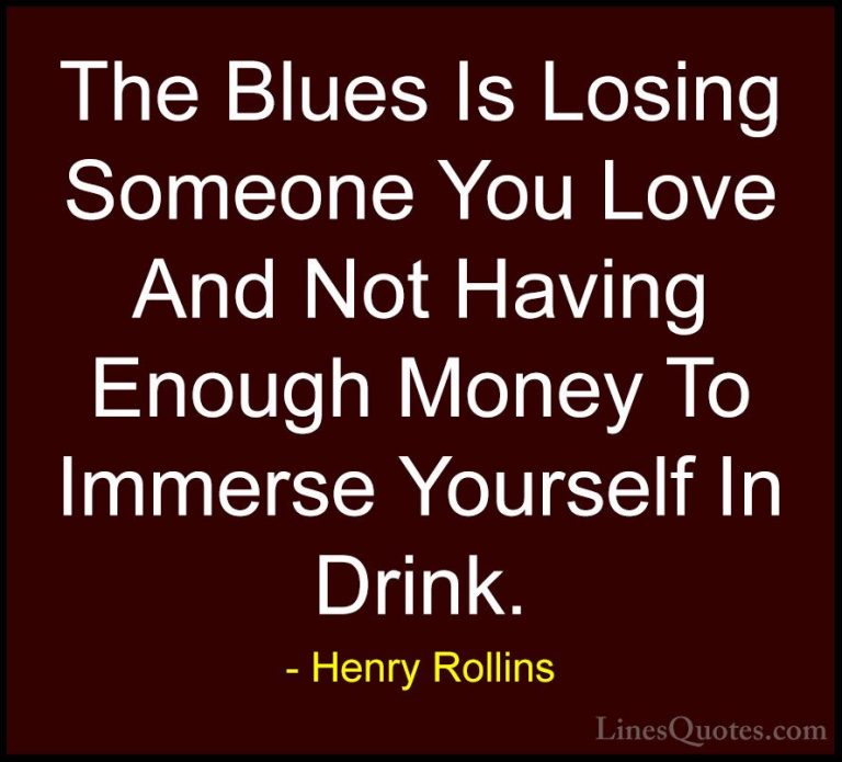 Henry Rollins Quotes (92) - The Blues Is Losing Someone You Love ... - QuotesThe Blues Is Losing Someone You Love And Not Having Enough Money To Immerse Yourself In Drink.