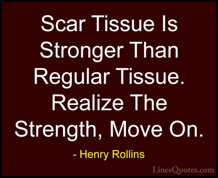 Henry Rollins Quotes (93) - Scar Tissue Is Stronger Than Regular ... - QuotesScar Tissue Is Stronger Than Regular Tissue. Realize The Strength, Move On.