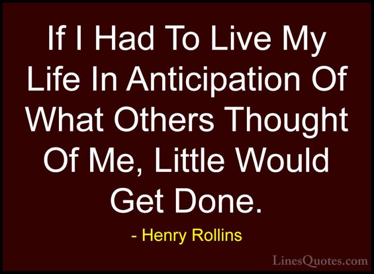 Henry Rollins Quotes (97) - If I Had To Live My Life In Anticipat... - QuotesIf I Had To Live My Life In Anticipation Of What Others Thought Of Me, Little Would Get Done.