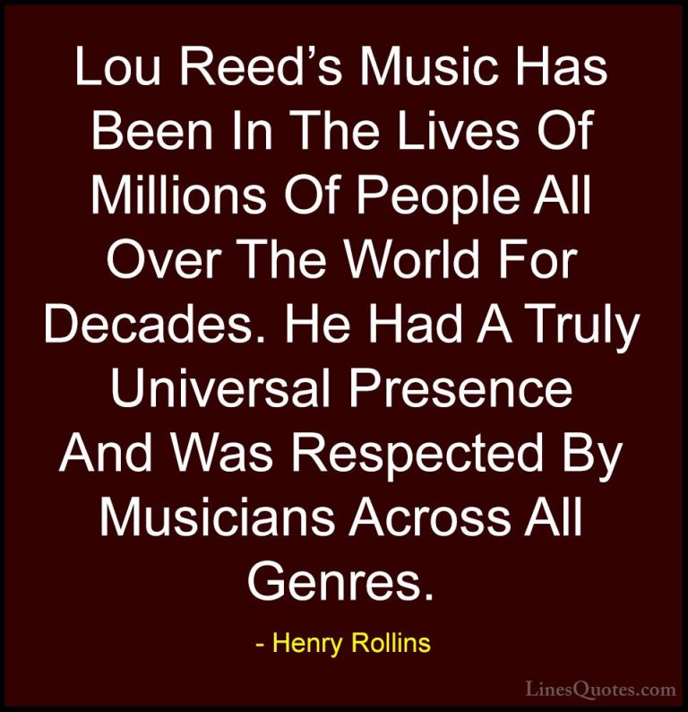 Henry Rollins Quotes (98) - Lou Reed's Music Has Been In The Live... - QuotesLou Reed's Music Has Been In The Lives Of Millions Of People All Over The World For Decades. He Had A Truly Universal Presence And Was Respected By Musicians Across All Genres.