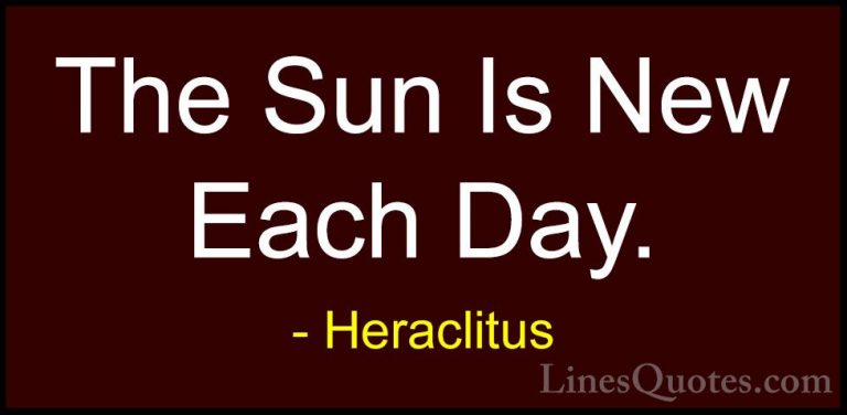 Heraclitus Quotes (1) - The Sun Is New Each Day.... - QuotesThe Sun Is New Each Day.