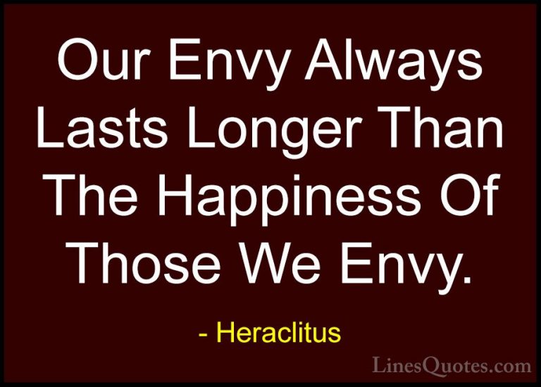 Heraclitus Quotes (10) - Our Envy Always Lasts Longer Than The Ha... - QuotesOur Envy Always Lasts Longer Than The Happiness Of Those We Envy.