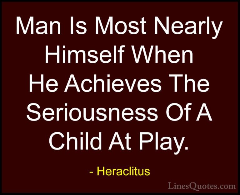 Heraclitus Quotes (12) - Man Is Most Nearly Himself When He Achie... - QuotesMan Is Most Nearly Himself When He Achieves The Seriousness Of A Child At Play.