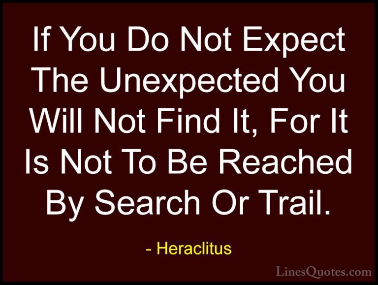 Heraclitus Quotes (14) - If You Do Not Expect The Unexpected You ... - QuotesIf You Do Not Expect The Unexpected You Will Not Find It, For It Is Not To Be Reached By Search Or Trail.