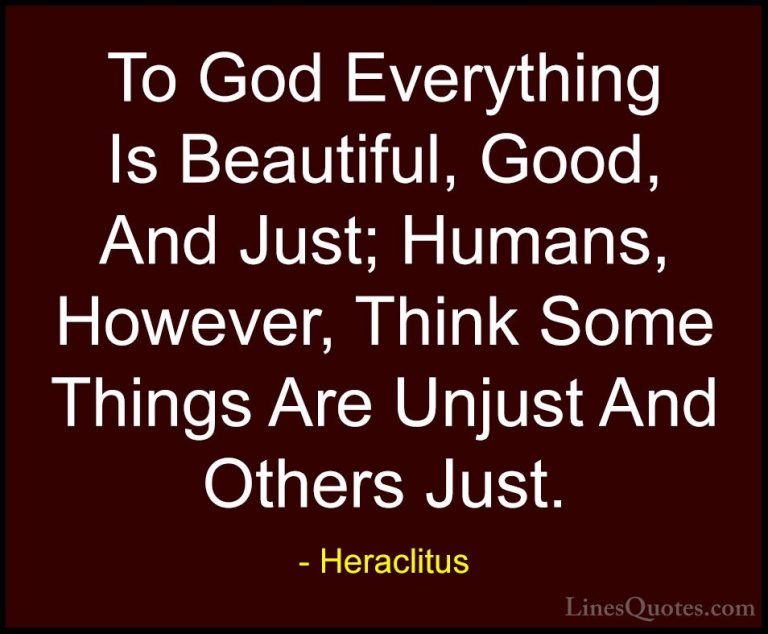 Heraclitus Quotes (18) - To God Everything Is Beautiful, Good, An... - QuotesTo God Everything Is Beautiful, Good, And Just; Humans, However, Think Some Things Are Unjust And Others Just.