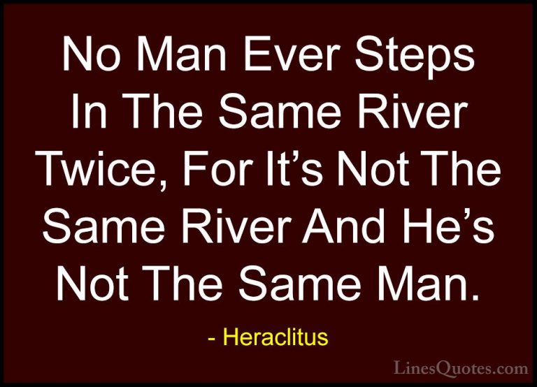 Heraclitus Quotes (2) - No Man Ever Steps In The Same River Twice... - QuotesNo Man Ever Steps In The Same River Twice, For It's Not The Same River And He's Not The Same Man.