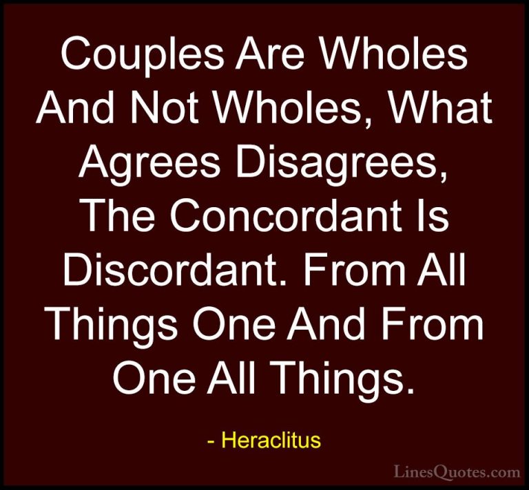 Heraclitus Quotes (24) - Couples Are Wholes And Not Wholes, What ... - QuotesCouples Are Wholes And Not Wholes, What Agrees Disagrees, The Concordant Is Discordant. From All Things One And From One All Things.