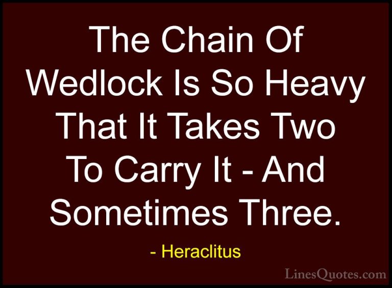 Heraclitus Quotes (25) - The Chain Of Wedlock Is So Heavy That It... - QuotesThe Chain Of Wedlock Is So Heavy That It Takes Two To Carry It - And Sometimes Three.