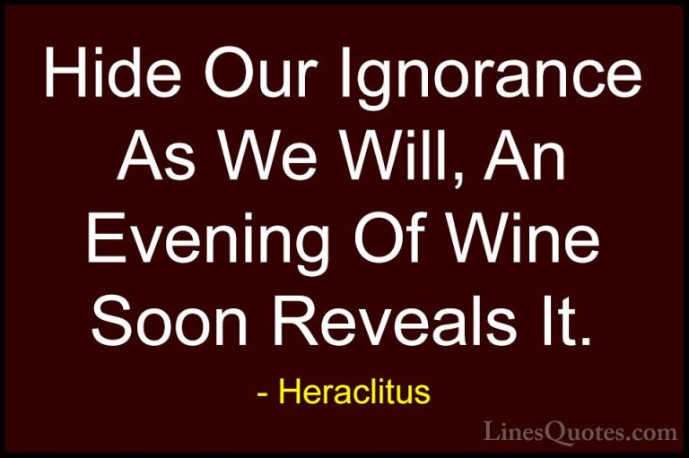 Heraclitus Quotes (27) - Hide Our Ignorance As We Will, An Evenin... - QuotesHide Our Ignorance As We Will, An Evening Of Wine Soon Reveals It.