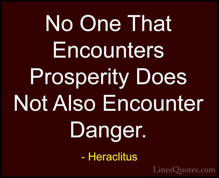 Heraclitus Quotes (30) - No One That Encounters Prosperity Does N... - QuotesNo One That Encounters Prosperity Does Not Also Encounter Danger.