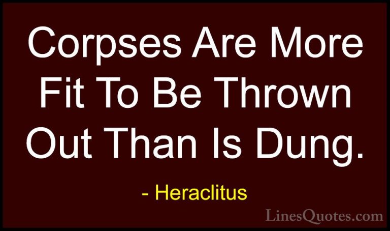 Heraclitus Quotes (34) - Corpses Are More Fit To Be Thrown Out Th... - QuotesCorpses Are More Fit To Be Thrown Out Than Is Dung.