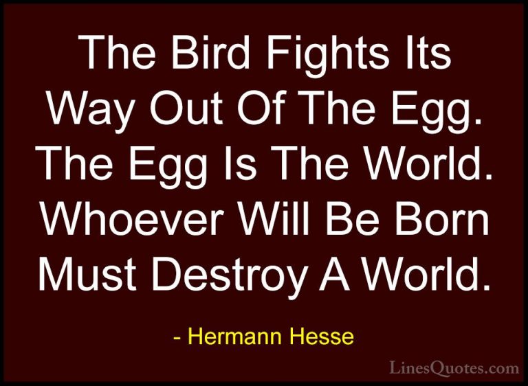 Hermann Hesse Quotes (15) - The Bird Fights Its Way Out Of The Eg... - QuotesThe Bird Fights Its Way Out Of The Egg. The Egg Is The World. Whoever Will Be Born Must Destroy A World.