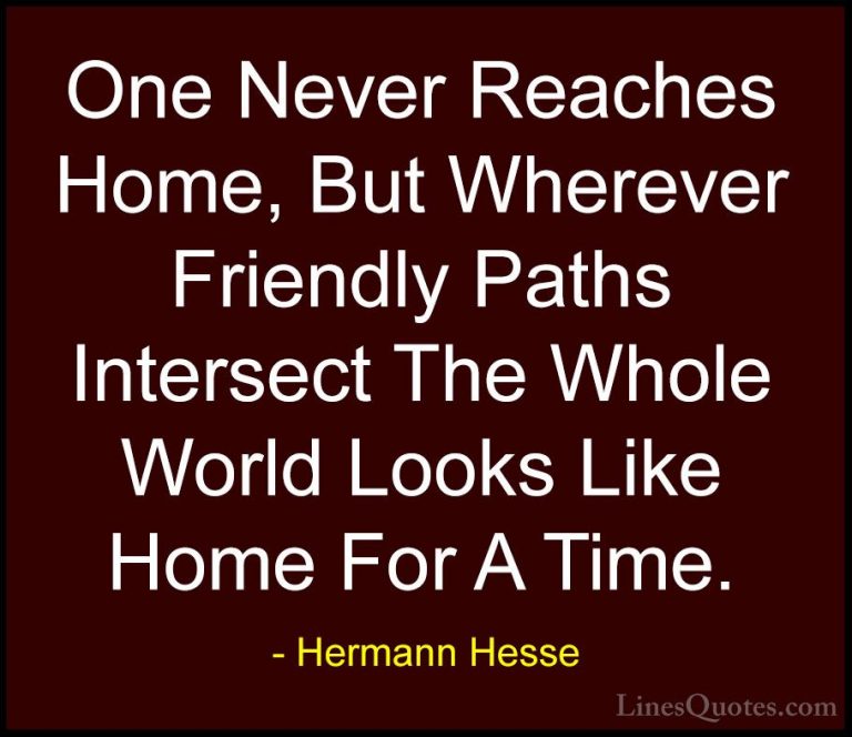 Hermann Hesse Quotes (20) - One Never Reaches Home, But Wherever ... - QuotesOne Never Reaches Home, But Wherever Friendly Paths Intersect The Whole World Looks Like Home For A Time.