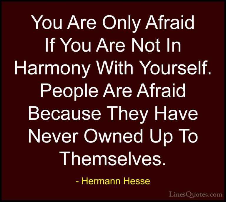 Hermann Hesse Quotes (22) - You Are Only Afraid If You Are Not In... - QuotesYou Are Only Afraid If You Are Not In Harmony With Yourself. People Are Afraid Because They Have Never Owned Up To Themselves.