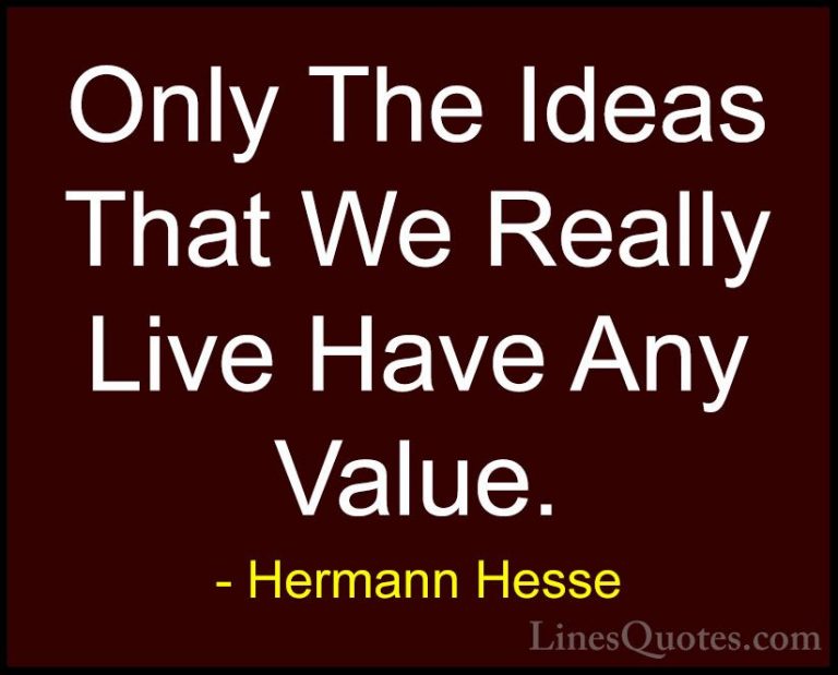 Hermann Hesse Quotes (29) - Only The Ideas That We Really Live Ha... - QuotesOnly The Ideas That We Really Live Have Any Value.