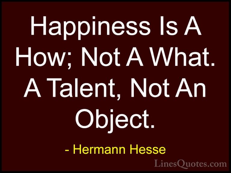 Hermann Hesse Quotes (31) - Happiness Is A How; Not A What. A Tal... - QuotesHappiness Is A How; Not A What. A Talent, Not An Object.