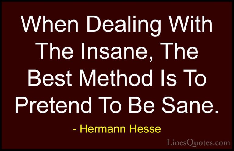 Hermann Hesse Quotes (33) - When Dealing With The Insane, The Bes... - QuotesWhen Dealing With The Insane, The Best Method Is To Pretend To Be Sane.
