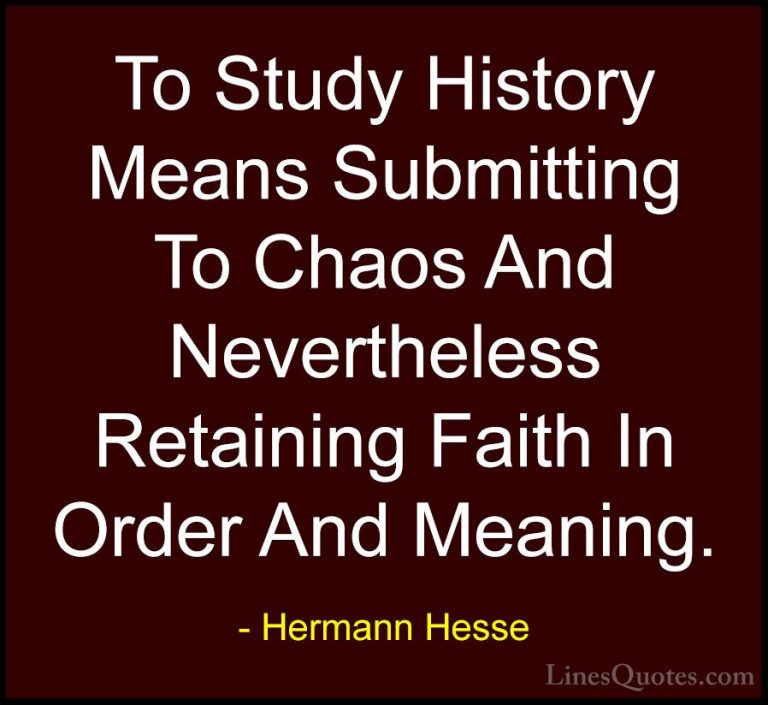 Hermann Hesse Quotes (36) - To Study History Means Submitting To ... - QuotesTo Study History Means Submitting To Chaos And Nevertheless Retaining Faith In Order And Meaning.