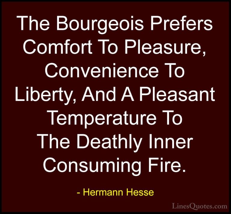 Hermann Hesse Quotes (4) - The Bourgeois Prefers Comfort To Pleas... - QuotesThe Bourgeois Prefers Comfort To Pleasure, Convenience To Liberty, And A Pleasant Temperature To The Deathly Inner Consuming Fire.