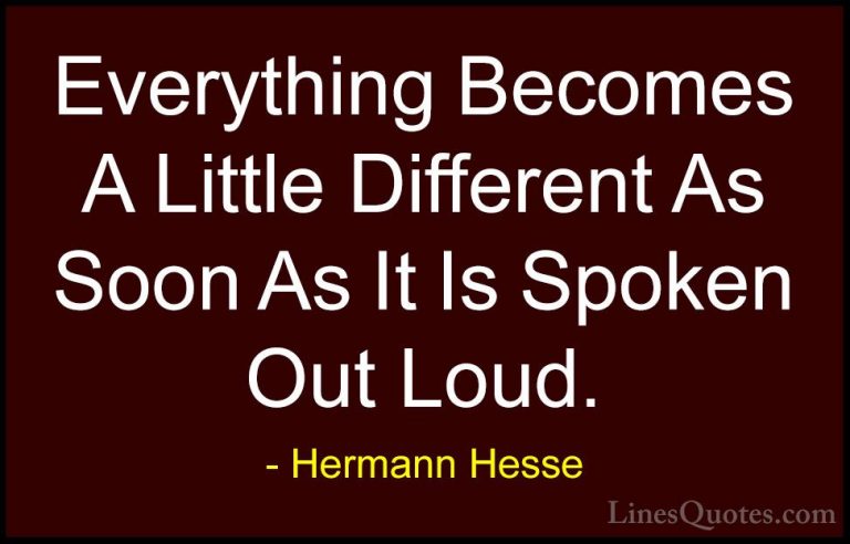 Hermann Hesse Quotes (6) - Everything Becomes A Little Different ... - QuotesEverything Becomes A Little Different As Soon As It Is Spoken Out Loud.
