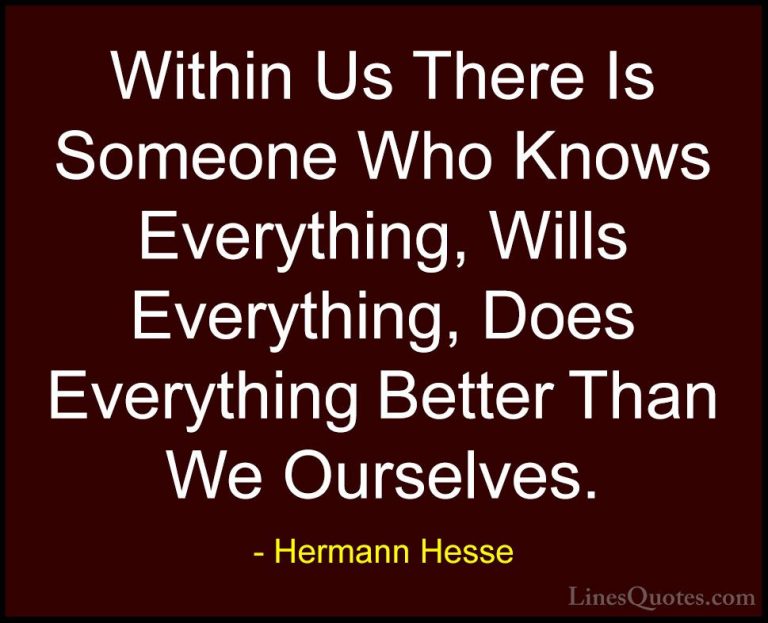 Hermann Hesse Quotes (9) - Within Us There Is Someone Who Knows E... - QuotesWithin Us There Is Someone Who Knows Everything, Wills Everything, Does Everything Better Than We Ourselves.
