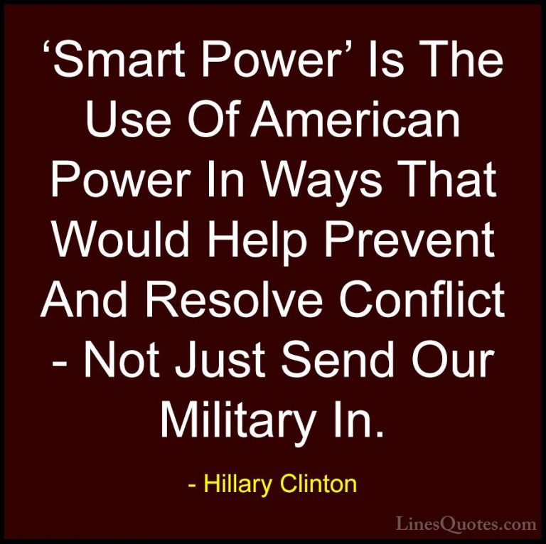 Hillary Clinton Quotes (101) - 'Smart Power' Is The Use Of Americ... - Quotes'Smart Power' Is The Use Of American Power In Ways That Would Help Prevent And Resolve Conflict - Not Just Send Our Military In.