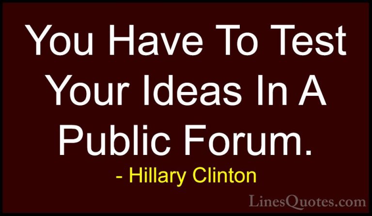 Hillary Clinton Quotes (103) - You Have To Test Your Ideas In A P... - QuotesYou Have To Test Your Ideas In A Public Forum.