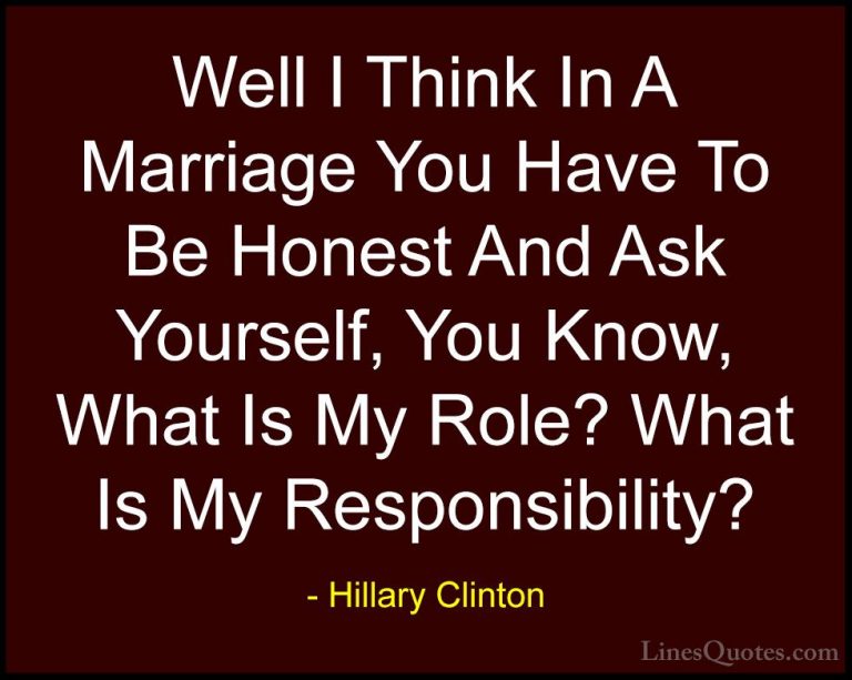Hillary Clinton Quotes (105) - Well I Think In A Marriage You Hav... - QuotesWell I Think In A Marriage You Have To Be Honest And Ask Yourself, You Know, What Is My Role? What Is My Responsibility?