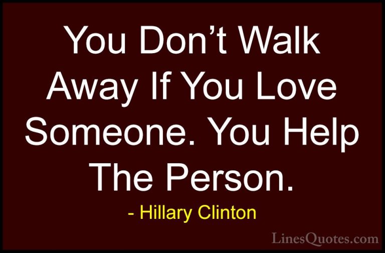 Hillary Clinton Quotes (11) - You Don't Walk Away If You Love Som... - QuotesYou Don't Walk Away If You Love Someone. You Help The Person.