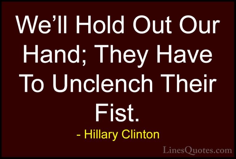 Hillary Clinton Quotes (118) - We'll Hold Out Our Hand; They Have... - QuotesWe'll Hold Out Our Hand; They Have To Unclench Their Fist.