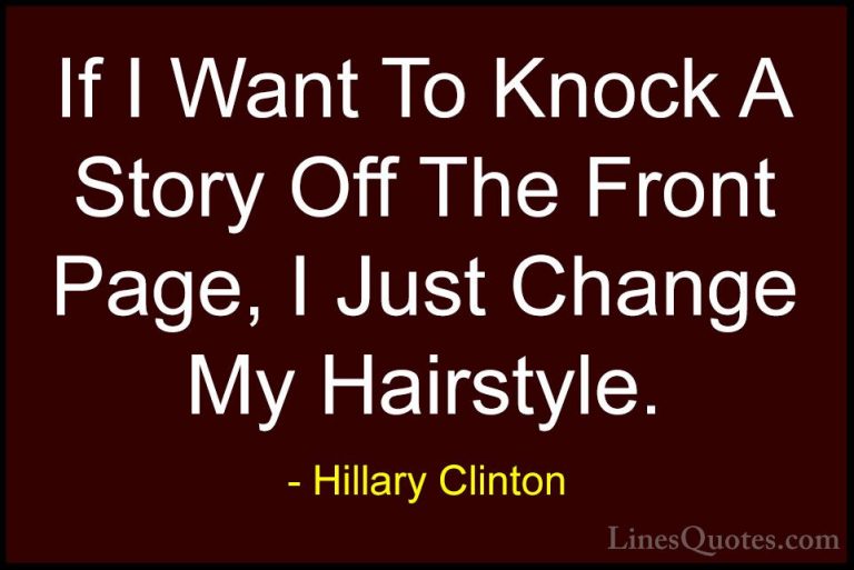 Hillary Clinton Quotes (12) - If I Want To Knock A Story Off The ... - QuotesIf I Want To Knock A Story Off The Front Page, I Just Change My Hairstyle.